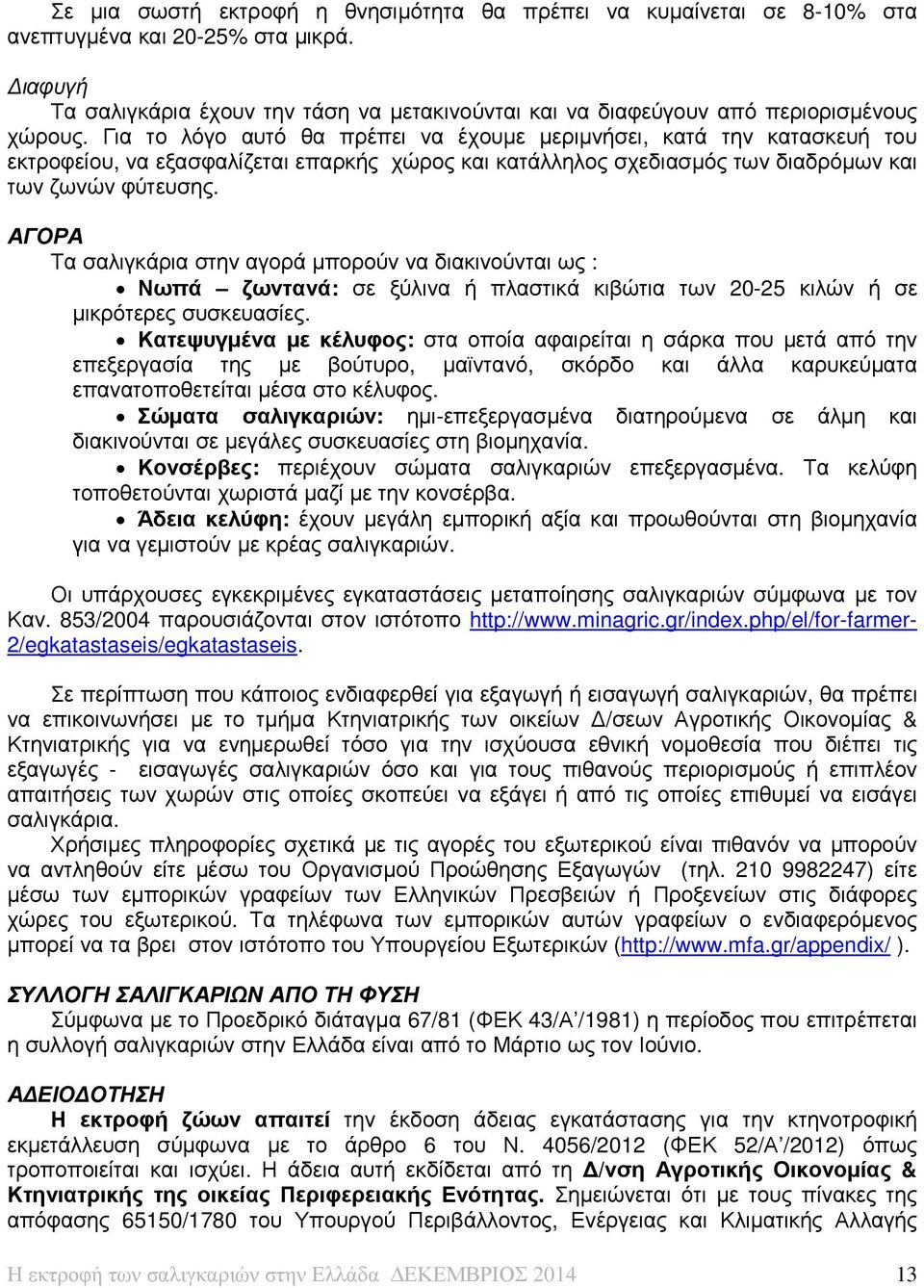 Για το λόγο αυτό θα πρέπει να έχουµε µεριµνήσει, κατά την κατασκευή του εκτροφείου, να εξασφαλίζεται επαρκής χώρος και κατάλληλος σχεδιασµός των διαδρόµων και των ζωνών φύτευσης.