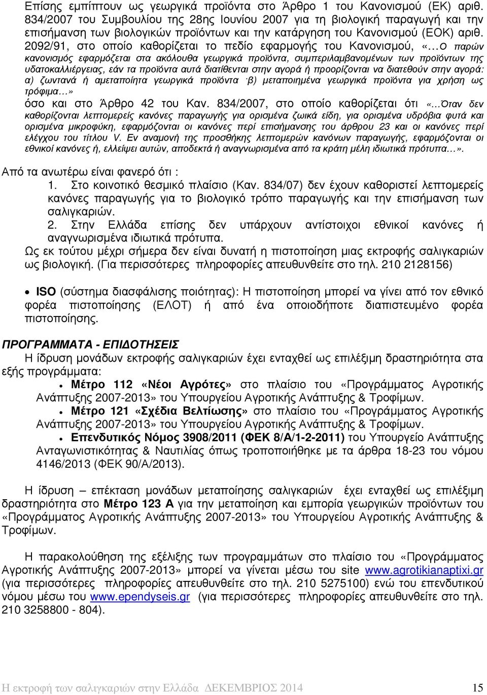 2092/91, στο οποίο καθορίζεται το πεδίο εφαρµογής του Κανονισµού, «Ο παρών κανονισµός εφαρµόζεται στα ακόλουθα γεωργικά προϊόντα, συµπεριλαµβανοµένων των προϊόντων της υδατοκαλλιέργειας, εάν τα