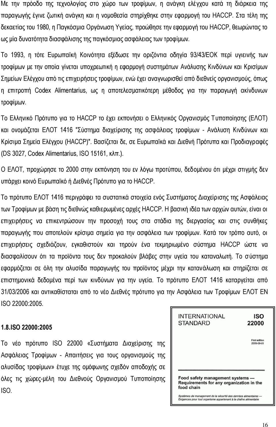 Σν 1993, ε ηφηε Δπξσπατθή Κνηλφηεηα εμέδσζε ηελ νξηδφληηα νδεγία 93/43/ΔΟΚ πεξί πγηεηλήο ησλ ηξνθίκσλ κε ηελ νπνία γίλεηαη ππνρξεσηηθή ε εθαξκνγή ζπζηεκάησλ Αλάιπζεο Κηλδχλσλ θαη Κξηζίκσλ εκείσλ