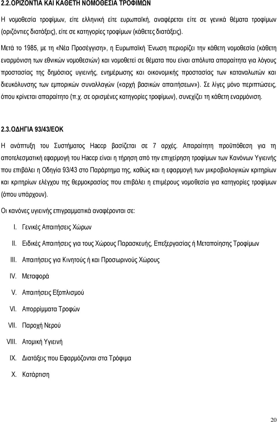 Μεηά ην 1985, κε ηε «Νέα Πξνζέγγηζε», ε Δπξσπατθή Έλσζε πεξηνξίδεη ηελ θάζεηε λνκνζεζία (θάζεηε ελαξκφληζε ησλ εζληθψλ λνκνζεζηψλ) θαη λνκνζεηεί ζε ζέκαηα πνπ είλαη απφιπηα απαξαίηεηα γηα ιφγνπο