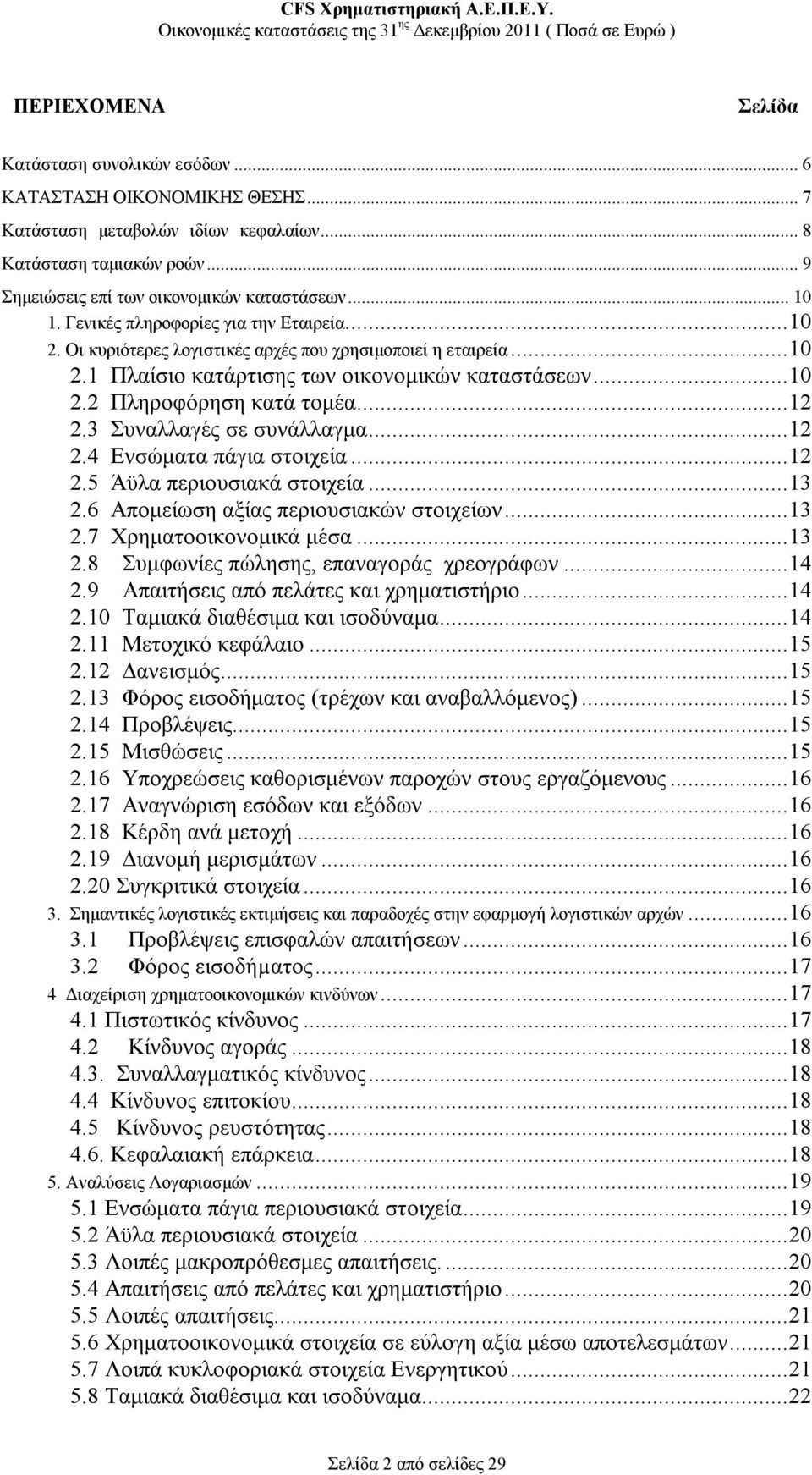 ..12 2.3 Συναλλαγές σε συνάλλαγμα...12 2.4 Ενσώματα πάγια στοιχεία...12 2.5 Άϋλα περιουσιακά στοιχεία...13 2.6 Απομείωση αξίας περιουσιακών στοιχείων...13 2.7 Χρηματοοικονομικά μέσα...13 2.8 Συμφωνίες πώλησης, επαναγοράς χρεογράφων.