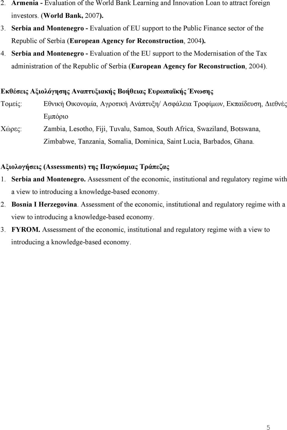 Serbia and Montenegro - Evaluation of the EU support to the Modernisation of the Tax administration of the Republic of Serbia (European Agency for Reconstruction, 2004).