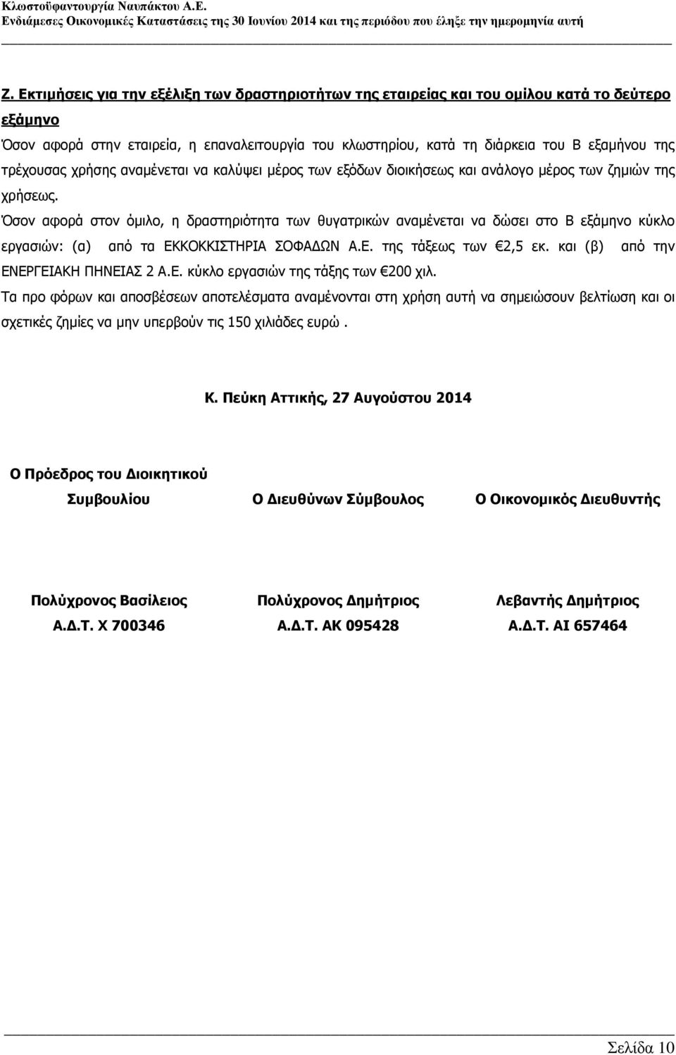 Όσον αφορά στον όµιλο, η δραστηριότητα των θυγατρικών αναµένεται να δώσει στο Β εξάµηνο κύκλο εργασιών: (α) από τα ΕΚΚΟΚΚΙΣΤΗΡΙΑ ΣΟΦΑ ΩΝ Α.Ε. της τάξεως των 2,5 εκ.