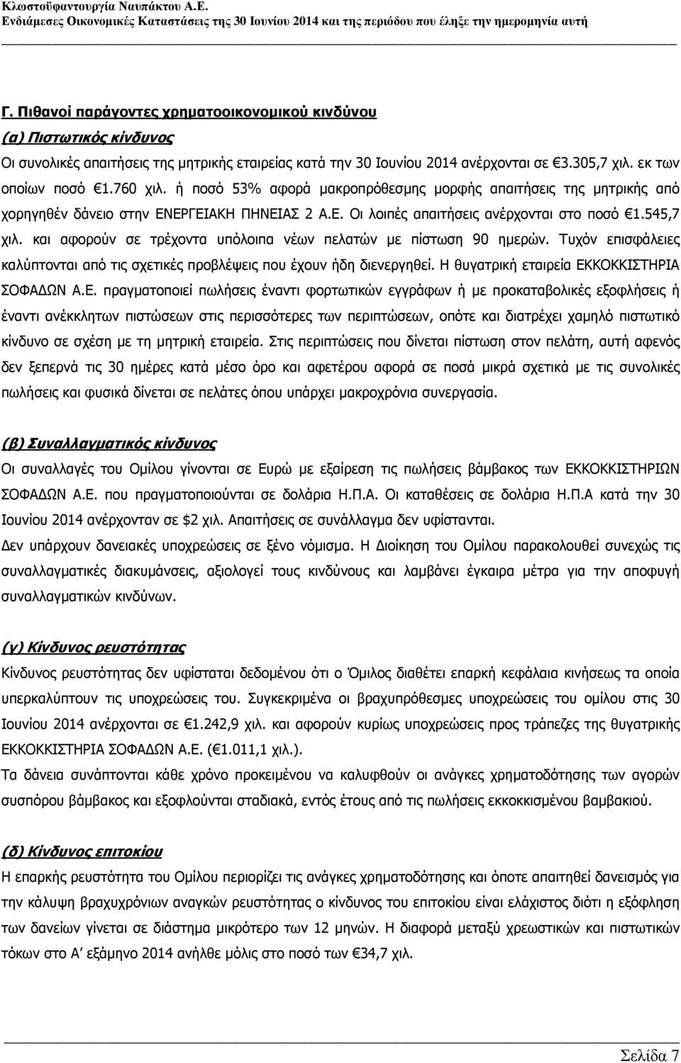 και αφορούν σε τρέχοντα υπόλοιπα νέων πελατών µε πίστωση 90 ηµερών. Τυχόν επισφάλειες καλύπτονται από τις σχετικές προβλέψεις που έχουν ήδη διενεργηθεί. Η θυγατρική εταιρεία ΕΚ