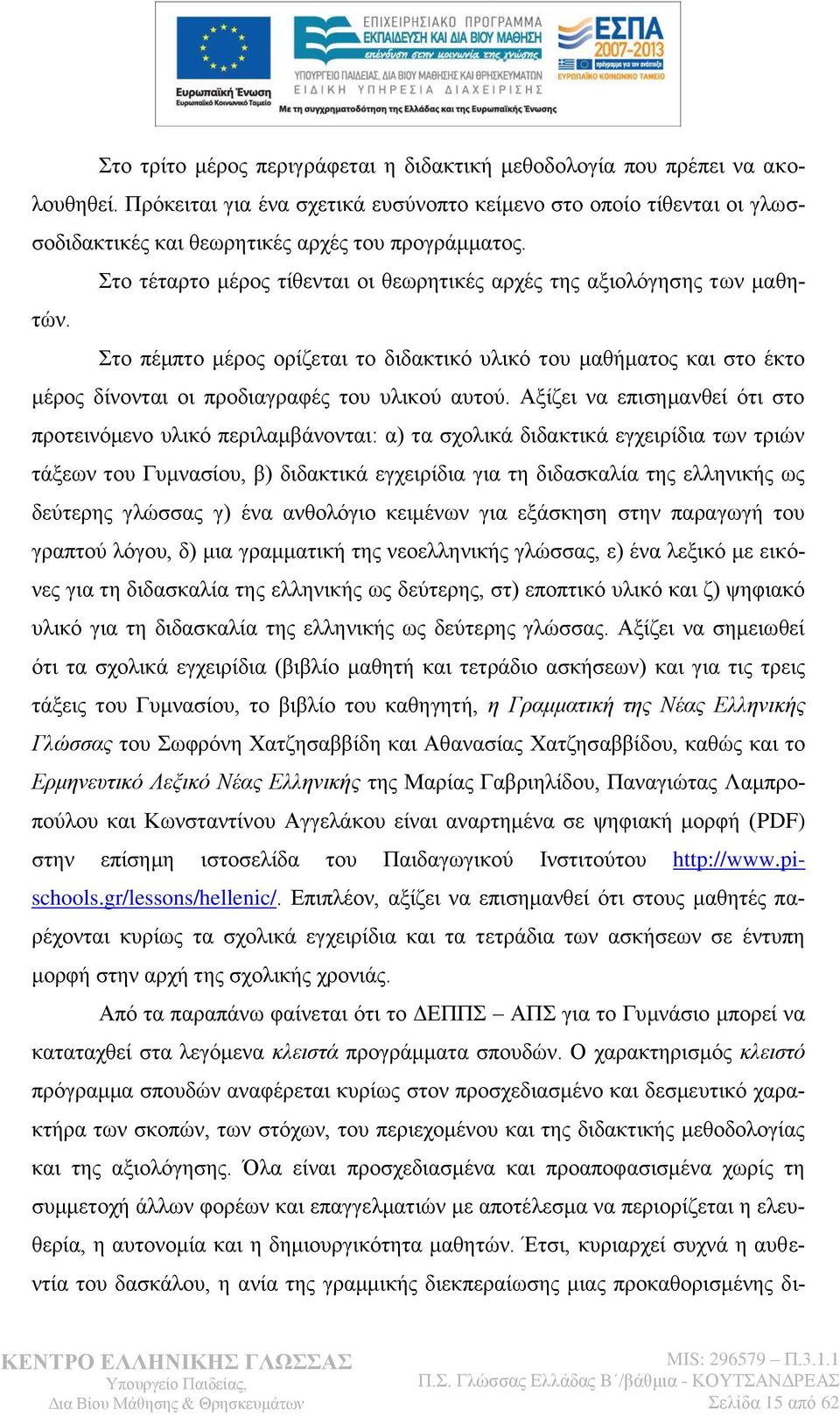 Αμίδεη λα επηζεκαλζεί φηη ζην πξνηεηλφκελν πιηθφ πεξηιακβάλνληαη: α) ηα ζρνιηθά δηδαθηηθά εγρεηξίδηα ησλ ηξηψλ ηάμεσλ ηνπ Γπκλαζίνπ, β) δηδαθηηθά εγρεηξίδηα γηα ηε δηδαζθαιία ηεο ειιεληθήο σο