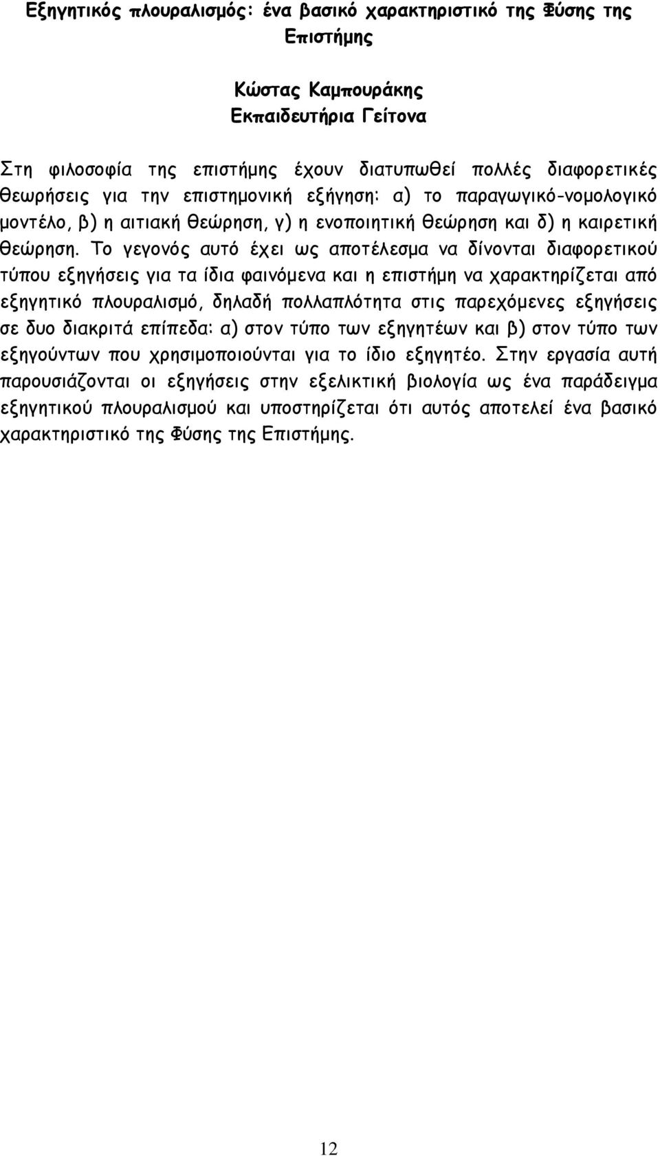 Το γεγονός αυτό έχει ως αποτέλεσµα να δίνονται διαφορετικού τύπου εξηγήσεις για τα ίδια φαινόµενα και η επιστήµη να χαρακτηρίζεται από εξηγητικό πλουραλισµό, δηλαδή πολλαπλότητα στις παρεχόµενες