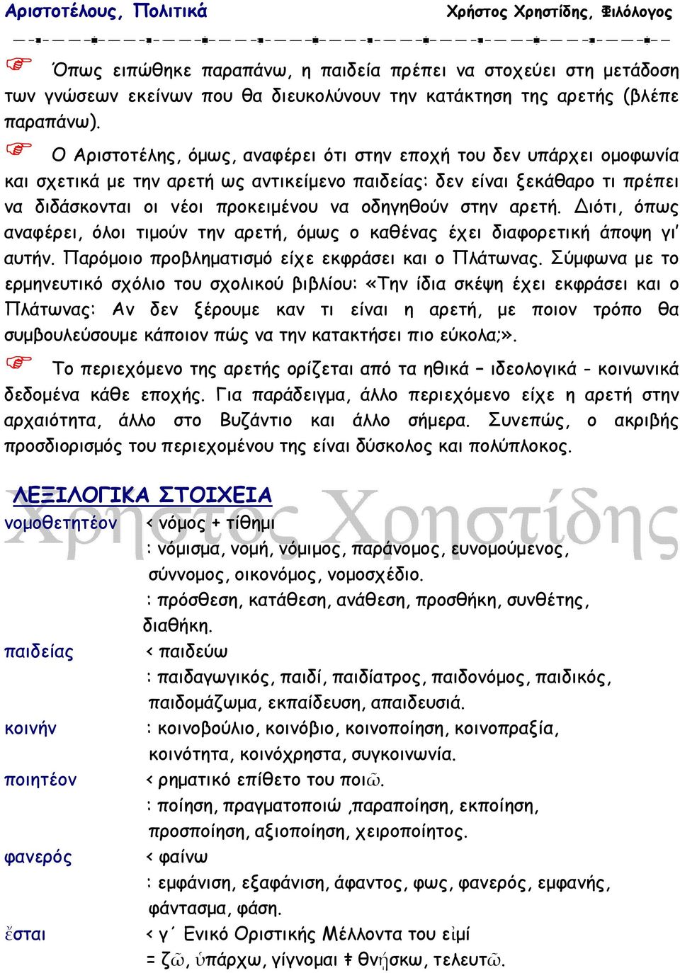 στην αρετή. ιότι, όπως αναφέρει, όλοι τιµούν την αρετή, όµως ο καθένας έχει διαφορετική άποψη γι αυτήν. Παρόµοιο προβληµατισµό είχε εκφράσει και ο Πλάτωνας.