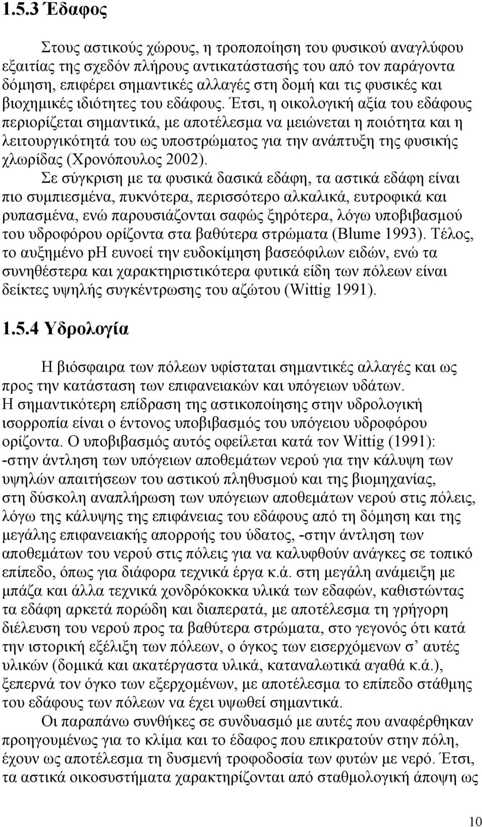 Έτσι, η οικολογική αξία του εδάφους περιορίζεται σημαντικά, με αποτέλεσμα να μειώνεται η ποιότητα και η λειτουργικότητά του ως υποστρώματος για την ανάπτυξη της φυσικής χλωρίδας (Χρονόπουλος 2002).