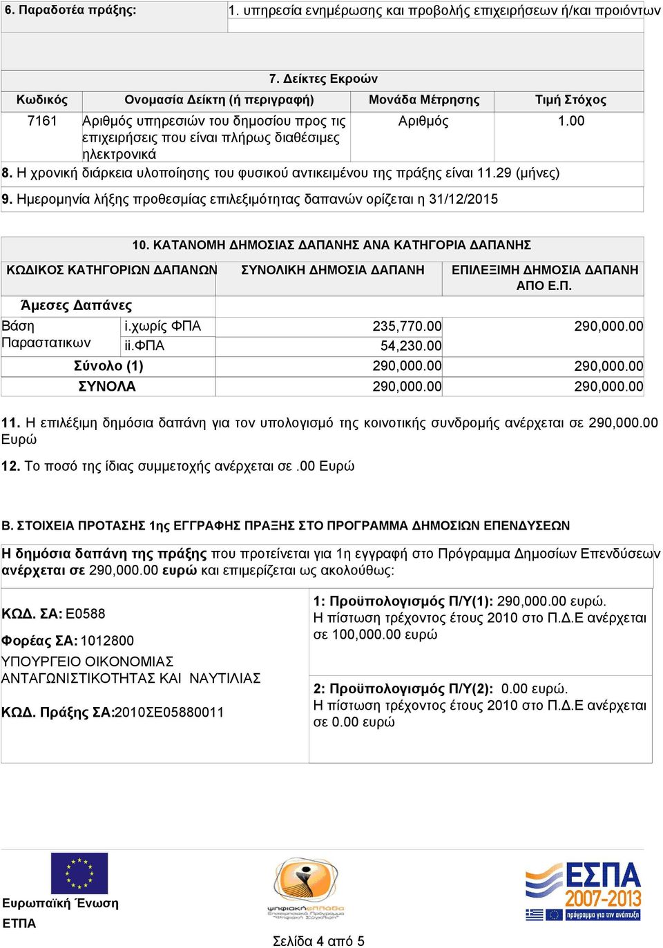 Η χρονική διάρκεια υλοποίησης του φυσικού αντικειμένου της πράξης είναι 11.29 (μήνες) 9. Ημερομηνία λήξης προθεσμίας επιλεξιμότητας δαπανών ορίζεται η 31/12/2015 10.