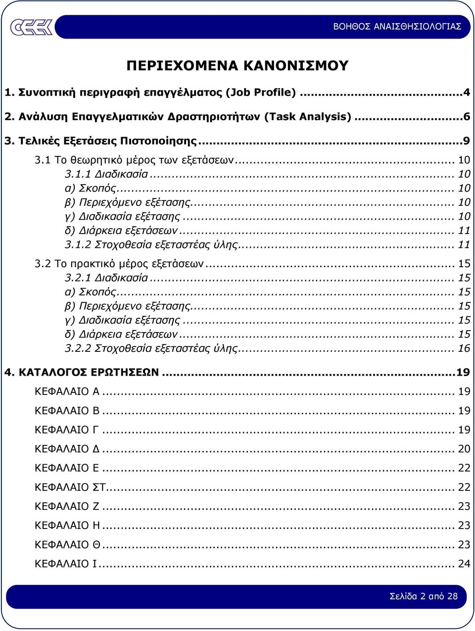 .. 11 3.2 Το πρακτικό µέρος εξετάσεων... 15 3.2.1 ιαδικασία... 15 α) Σκοπός... 15 β) Περιεχόµενο εξέτασης... 15 γ) ιαδικασία εξέτασης... 15 δ) ιάρκεια εξετάσεων... 15 3.2.2 Στοχοθεσία εξεταστέας ύλης.