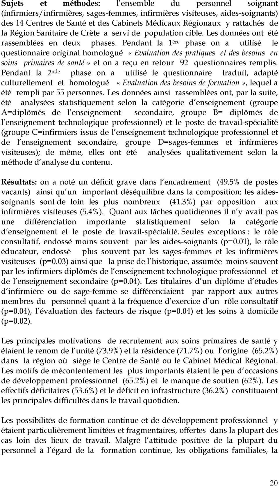 Pendant la 1 ère phase on a utilisé le questionnaire original homologué «Evaluation des pratiques et des besoins en soins primaires de santé» et on a reçu en retour 92 questionnaires remplis.