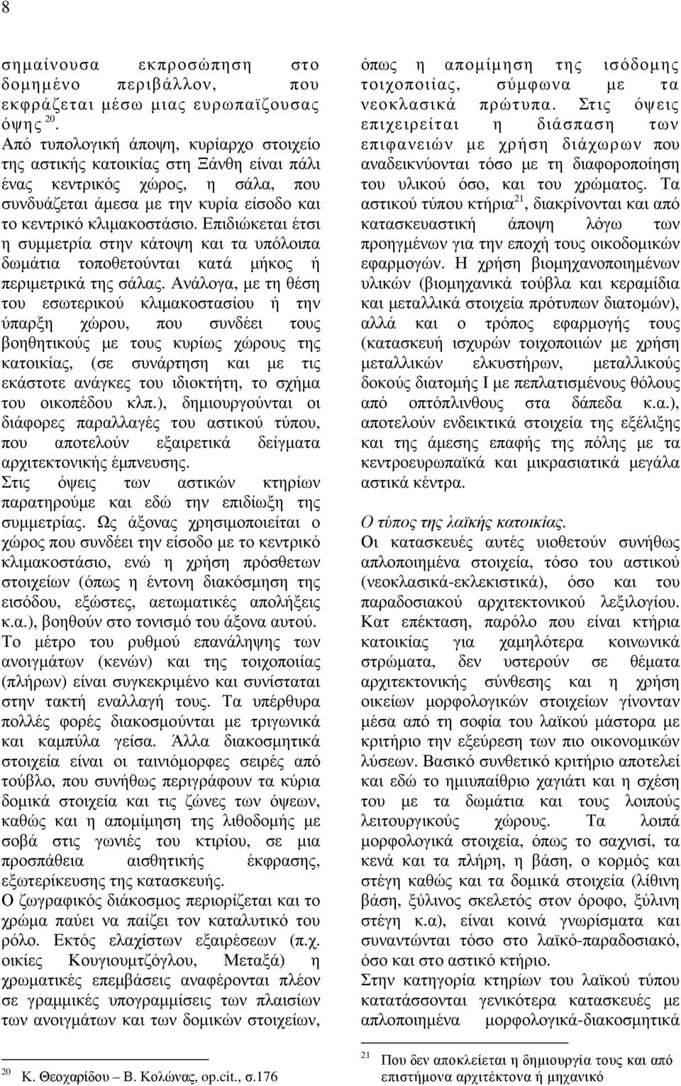 Επιδιώκεται έτσι η συµµετρία στην κάτοψη και τα υπόλοιπα δωµάτια τοποθετούνται κατά µήκος ή περιµετρικά της σάλας.