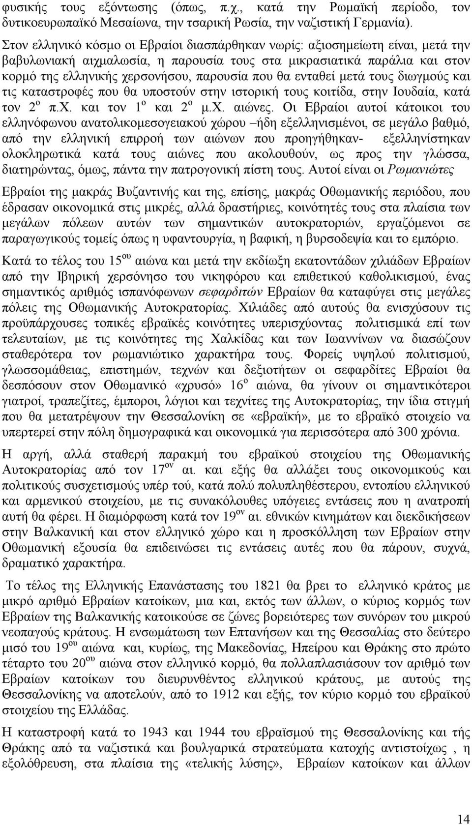 θα ενταθεί µετά τους διωγµούς και τις καταστροφές που θα υποστούν στην ιστορική τους κοιτίδα, στην Ιουδαία, κατά τον 2 ο π.χ. και τον 1 ο και 2 ο µ.χ. αιώνες.