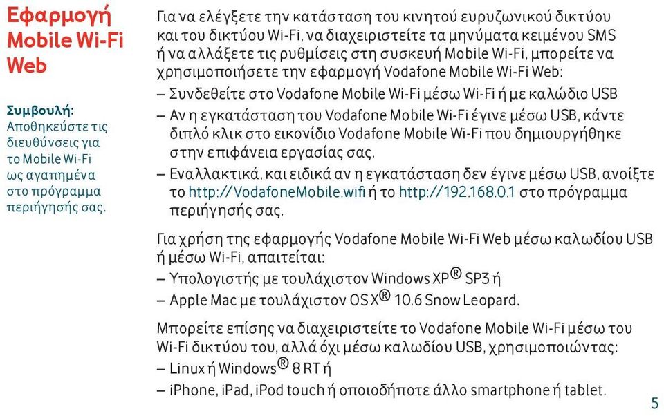 χρησιμοποιήσετε την εφαρμογή Vodafone Mobile Wi-Fi Web: Συνδεθείτε στο Vodafone Mobile Wi-Fi μέσω Wi-Fi ή με καλώδιο USB Αν η εγκατάσταση του Vodafone Mobile Wi-Fi έγινε μέσω USB, κάντε διπλό κλικ