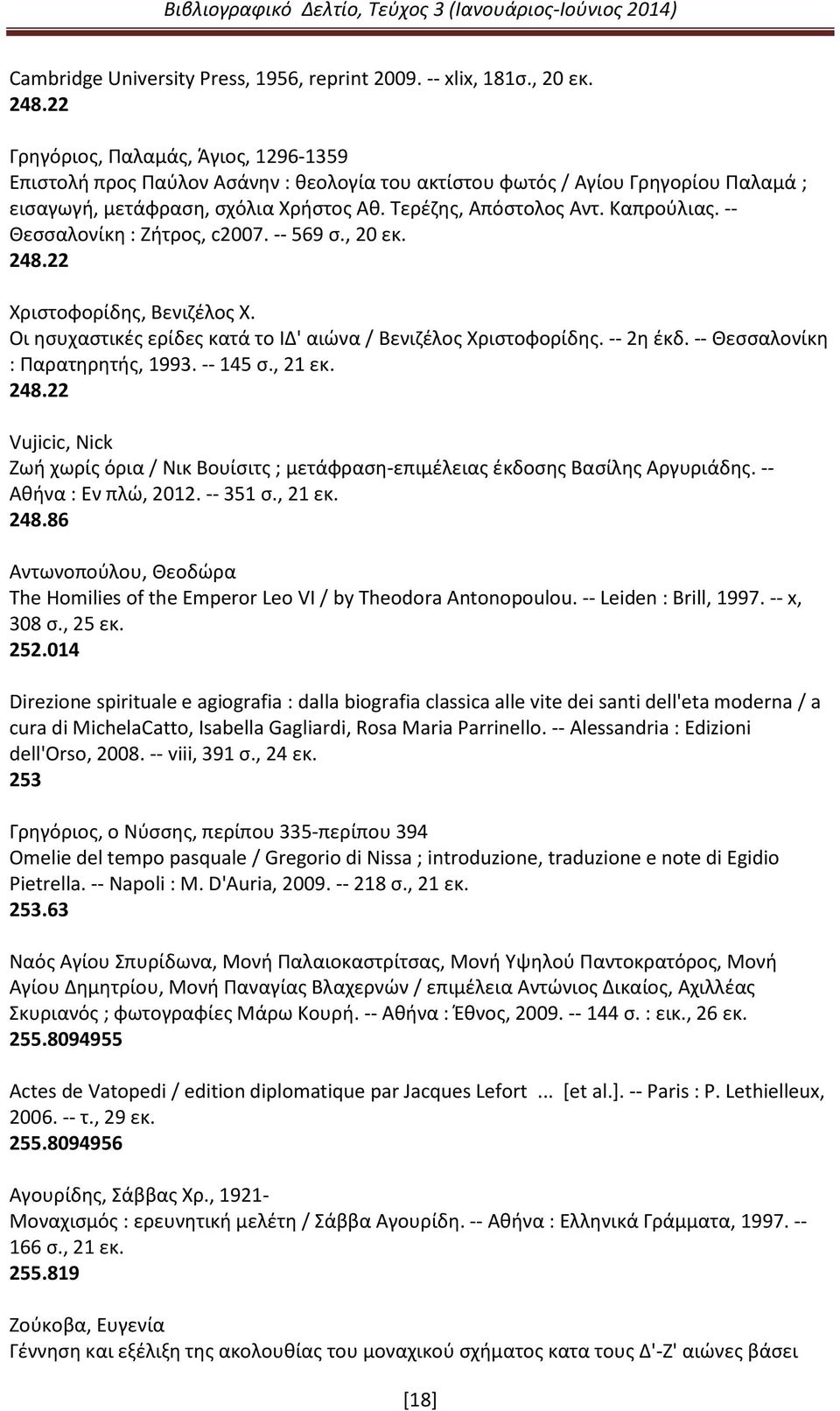 -- Θεσσαλονίκη : Ζήτρος, c2007. -- 569 σ., 20 εκ. 248.22 Χριστοφορίδης, Βενιζέλος Χ. Οι ησυχαστικές ερίδες κατά το ΙΔ' αιώνα / Βενιζέλος Χριστοφορίδης. -- 2η έκδ. -- Θεσσαλονίκη : Παρατηρητής, 1993.