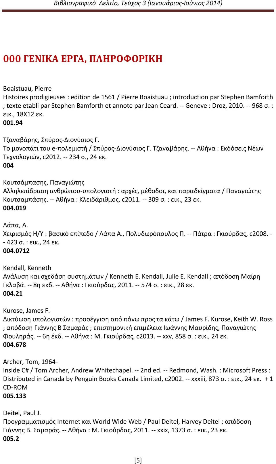 -- 234 σ., 24 εκ. 004 Κουτσάμπασης, Παναγιώτης Αλληλεπίδραση ανθρώπου-υπολογιστή : αρχές, μέθοδοι, και παραδείγματα / Παναγιώτης Κουτσαμπάσης. -- Αθήνα : Κλειδάριθμος, c2011. -- 309 σ. : εικ., 23 εκ.