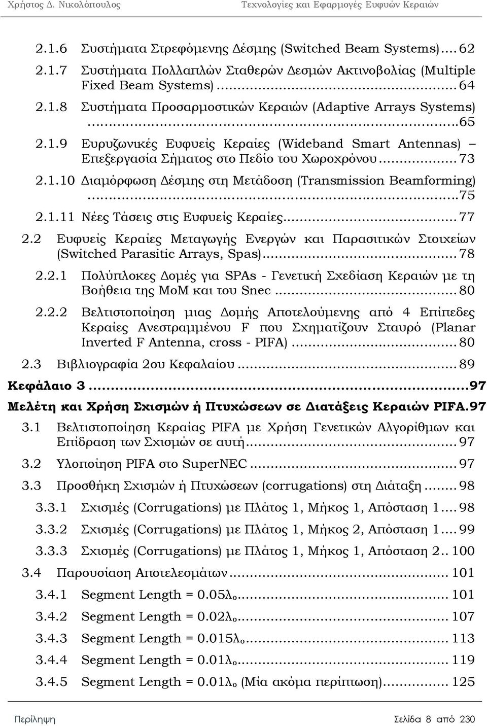 .. 77 2.2 Ευφυείς Κεραίες Μεταγωγής Ενεργών και Παρασιτικών Στοιχείων (Switched Parasitic Arrays, Spas)... 78 2.2.1 Πολύπλοκες Δομές για SPAs - Γενετική Σχεδίαση Κεραιών με τη Βοήθεια της MoM και του Snec.