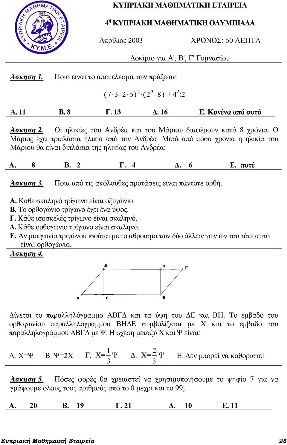 Μετά από πόσα χρόνια η ηλικία του Μάριου θα είναι διπλάσια της ηλικίας του Ανδρέα; Α. 8 Β. Γ. 4 Δ. 6 Ε. ποτέ Άσκηση. Ποια από τις ακόλουθες προτάσεις είναι πάντοτε ορθή. Α. Κάθε σκαληνό τρίγωνο είναι οξυγώνιο.