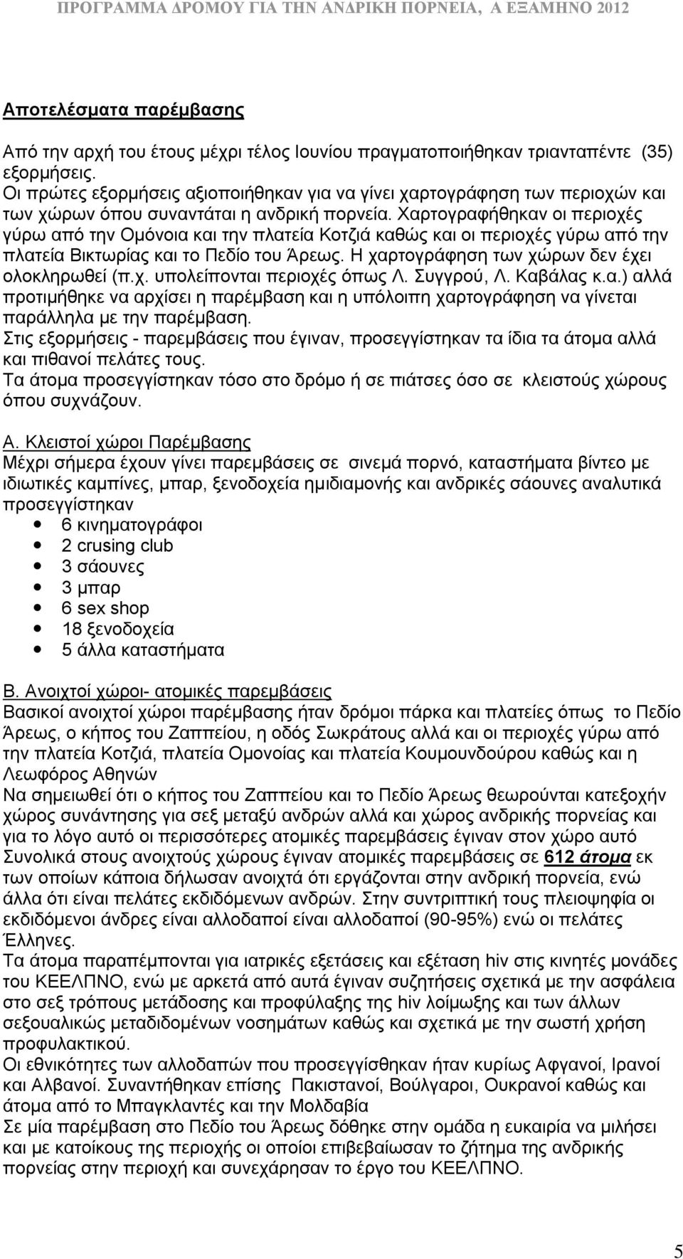 Χαρτογραφήθηκαν οι περιοχές γύρω από την Ομόνοια και την πλατεία Κοτζιά καθώς και οι περιοχές γύρω από την πλατεία Βικτωρίας και το Πεδίο του Άρεως. Η χαρτογράφηση των χώρων δεν έχει ολοκληρωθεί (π.χ. υπολείπονται περιοχές όπως Λ.