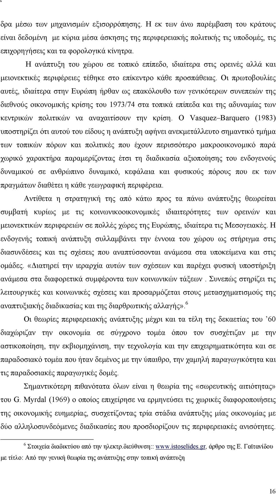 Οι πρωτοβουλίες αυτές, ιδιαίτερα στην Ευρώπη ήρθαν ως επακόλουθο των γενικότερων συνεπειών της διεθνούς οικονοµικής κρίσης του 1973/74 στα τοπικά επίπεδα και της αδυναµίας των κεντρικών πολιτικών να