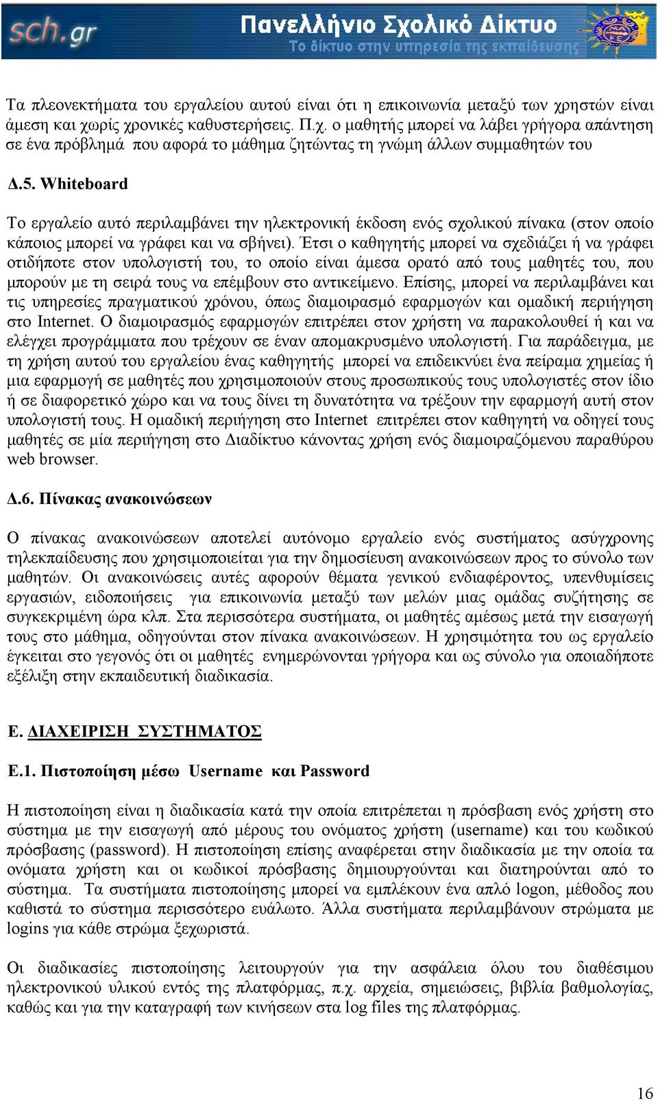 Έτσι ο καθηγητής µπορεί να σχεδιάζει ή να γράφει οτιδήποτε στον υπολογιστή του, το οποίο είναι άµεσα ορατό από τους µαθητές του, που µπορούν µε τη σειρά τους να επέµβουν στο αντικείµενο.