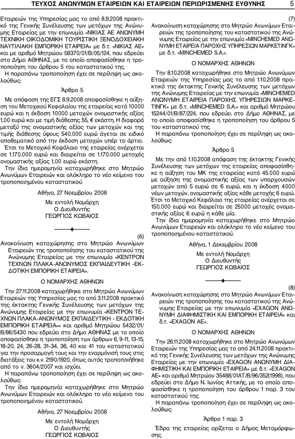 Με απόφαση της ΕΓΣ 8.9.2008 αποφασίσθηκε η αύξη ση του Μετοχικού Κεφαλαίου της εταιρείας κατά 10000 ευρώ και η έκδοση 10000 μετοχών ονομαστικής αξίας 1,00 ευρώ και με τιμή διάθεσης 55, εκάστη.