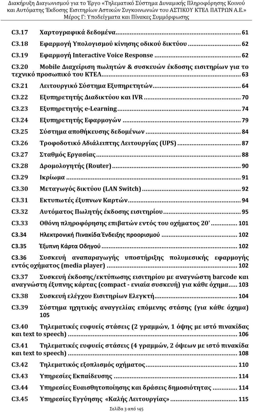 25 Σύστημα αποθήκευσης δεδομένων... 84 C3.26 Τροφοδοτικό Αδιάλειπτης Λειτουργίας (UPS)... 87 C3.27 Σταθμός Εργασίας... 88 C3.28 Δρομολογητής (Router)... 90 C3.29 Ικρίωμα... 91 C3.