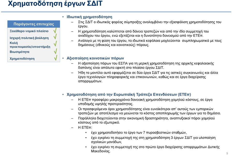 Η χρηµατοδότηση καλύπτεται από δάνεια τραπεζών και από την ιδία συµµετοχή του αναδόχου του έργου, ενώ εξετάζεται και η δυνατότητα δανεισµού από την ΕΤΕπ.