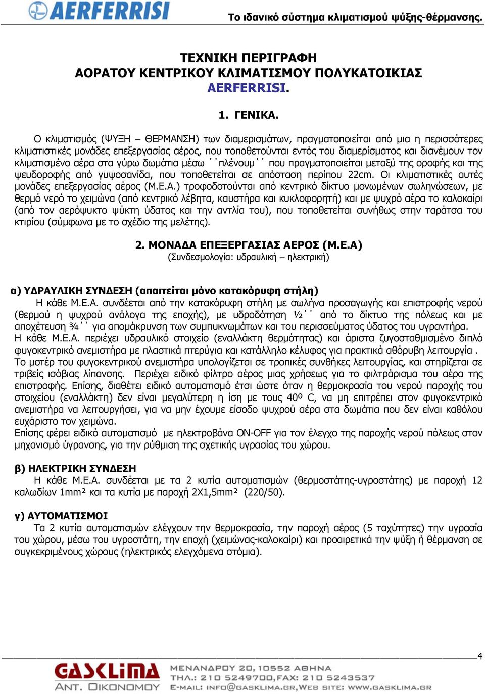 κλιματισμένο αέρα στα γύρω δωμάτια μέσω πλένουμ που πραγματοποιείται μεταξύ της οροφής και της ψευδοροφής από γυψοσανίδα, που τοποθετείται σε απόσταση περίπου 22cm.