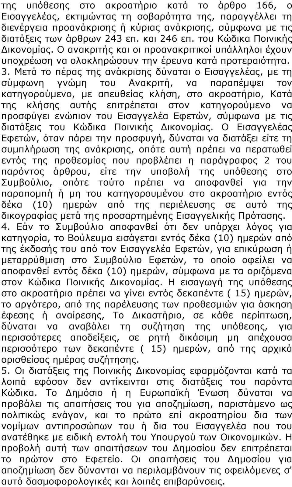 Μετά το πέρας της ανάκρισης δύναται ο Εισαγγελέας, με τη σύμφωνη γνώμη του Ανακριτή, να παραπέμψει τον κατηγορούμενο, με απευθείας κλήση, στο ακροατήριο, Κατά της κλήσης αυτής επιτρέπεται στον