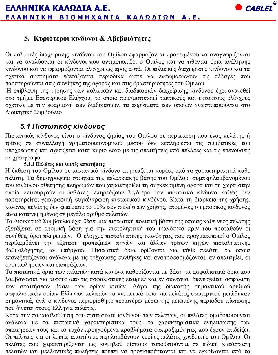 Οι πολιτικές διαχείρισης κινδύνου και τα σχετικά συστήματα εξετάζονται περιοδικά ώστε να ενσωματώνουν τις αλλαγές που παρατηρούνται στις συνθήκες της αγοράς και στις δραστηριότητες του Ομίλου.