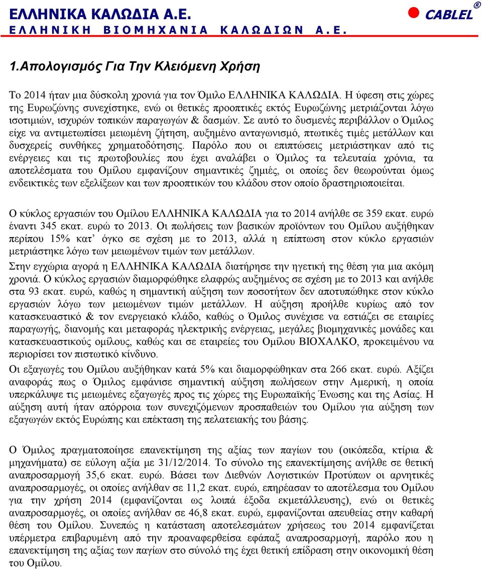 Σε αυτό το δυσμενές περιβάλλον ο Όμιλος είχε να αντιμετωπίσει μειωμένη ζήτηση, αυξημένο ανταγωνισμό, πτωτικές τιμές μετάλλων και δυσχερείς συνθήκες χρηματοδότησης.