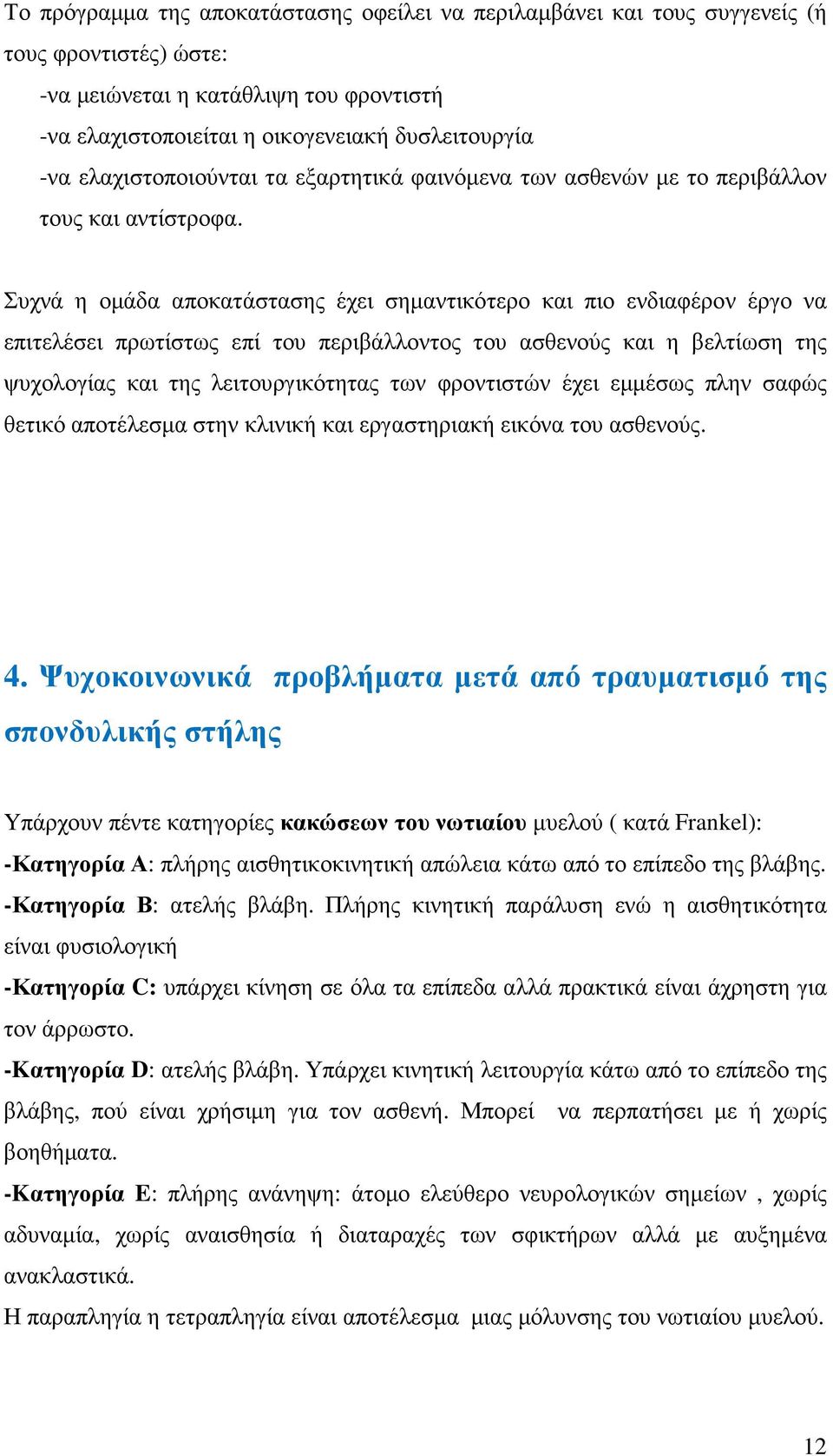 Συχνά η οµάδα αποκατάστασης έχει σηµαντικότερο και πιο ενδιαφέρον έργο να επιτελέσει πρωτίστως επί του περιβάλλοντος του ασθενούς και η βελτίωση της ψυχολογίας και της λειτουργικότητας των φροντιστών