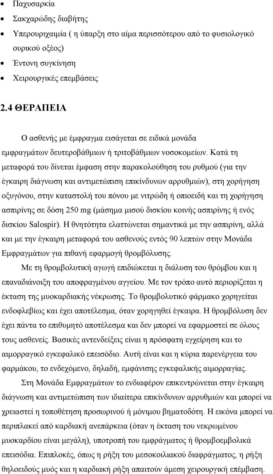 Κατά τη μεταφορά του δίνεται έμφαση στην παρακολούθηση του ρυθμού (για την έγκαιρη διάγνωση και αντιμετώπιση επικίνδυνων αρρυθμιών), στη χορήγηση οξυγόνου, στην καταστολή του πόνου με νιτρώδη ή