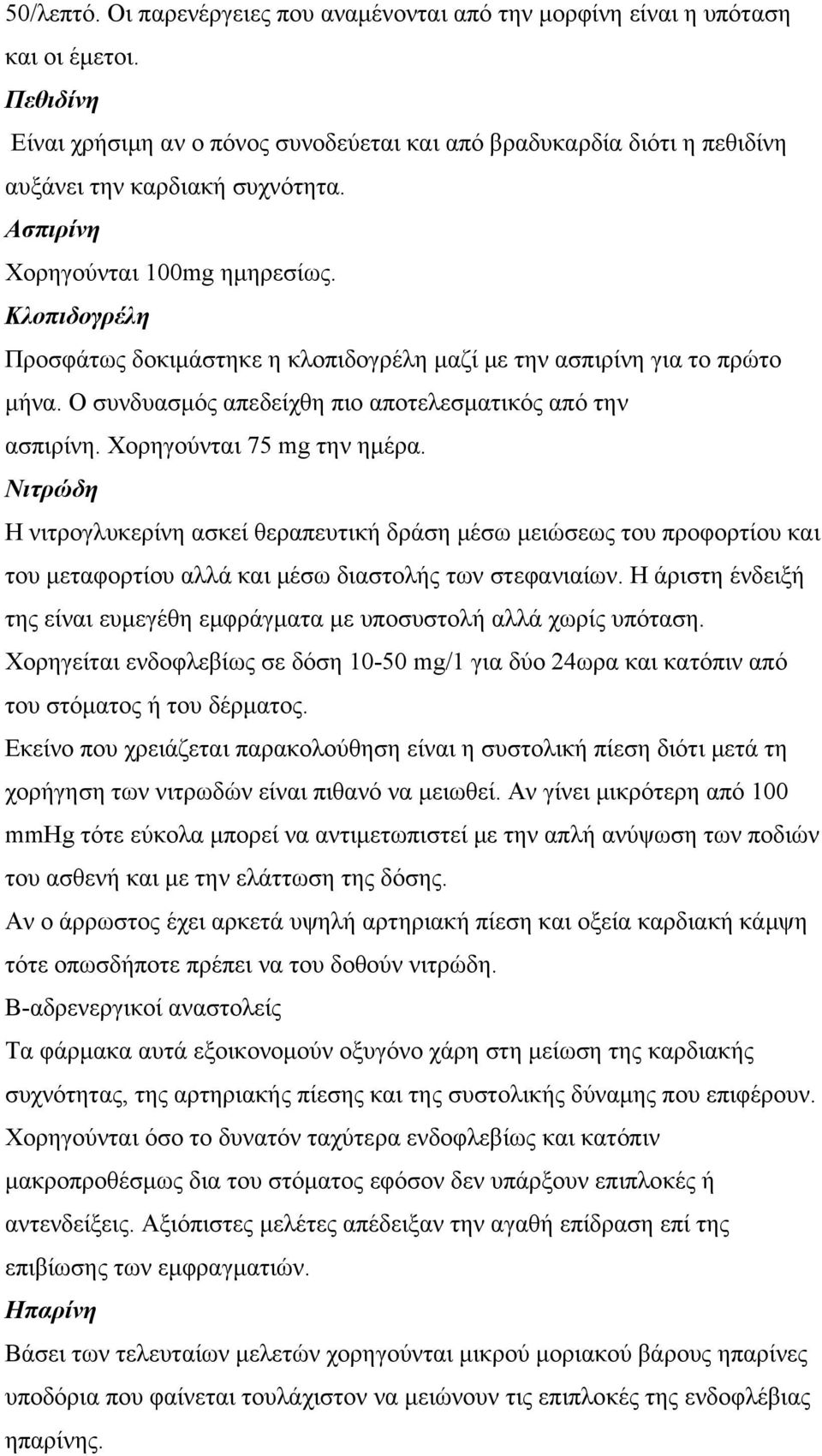 Κλοπιδογρέλη Προσφάτως δοκιμάστηκε η κλοπιδογρέλη μαζί με την ασπιρίνη για το πρώτο μήνα. Ο συνδυασμός απεδείχθη πιο αποτελεσματικός από την ασπιρίνη. Χορηγούνται 75 mg την ημέρα.