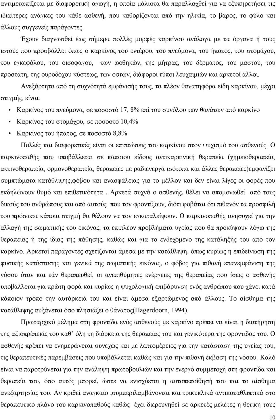 Έχουν διαγνωσθεί έως σήμερα πολλές μορφές καρκίνου ανάλογα με τα όργανα ή τους ιστούς που προσβάλλει όπως ο καρκίνος του εντέρου, του πνεύμονα, του ήπατος, του στομάχου, του εγκεφάλου, του οισοφάγου,