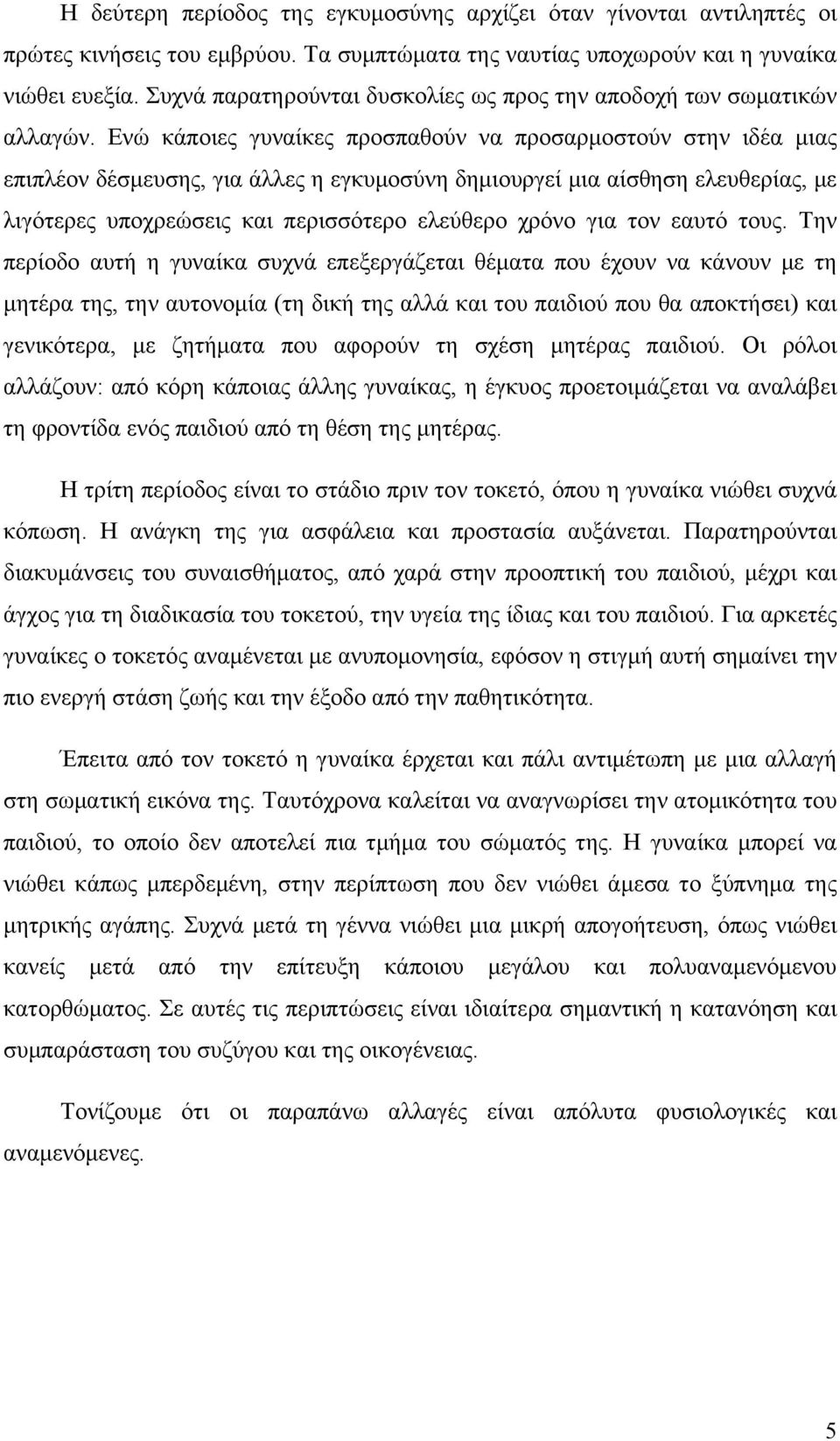 Ενώ κάποιες γυναίκες προσπαθούν να προσαρμοστούν στην ιδέα μιας επιπλέον δέσμευσης, για άλλες η εγκυμοσύνη δημιουργεί μια αίσθηση ελευθερίας, με λιγότερες υποχρεώσεις και περισσότερο ελεύθερο χρόνο