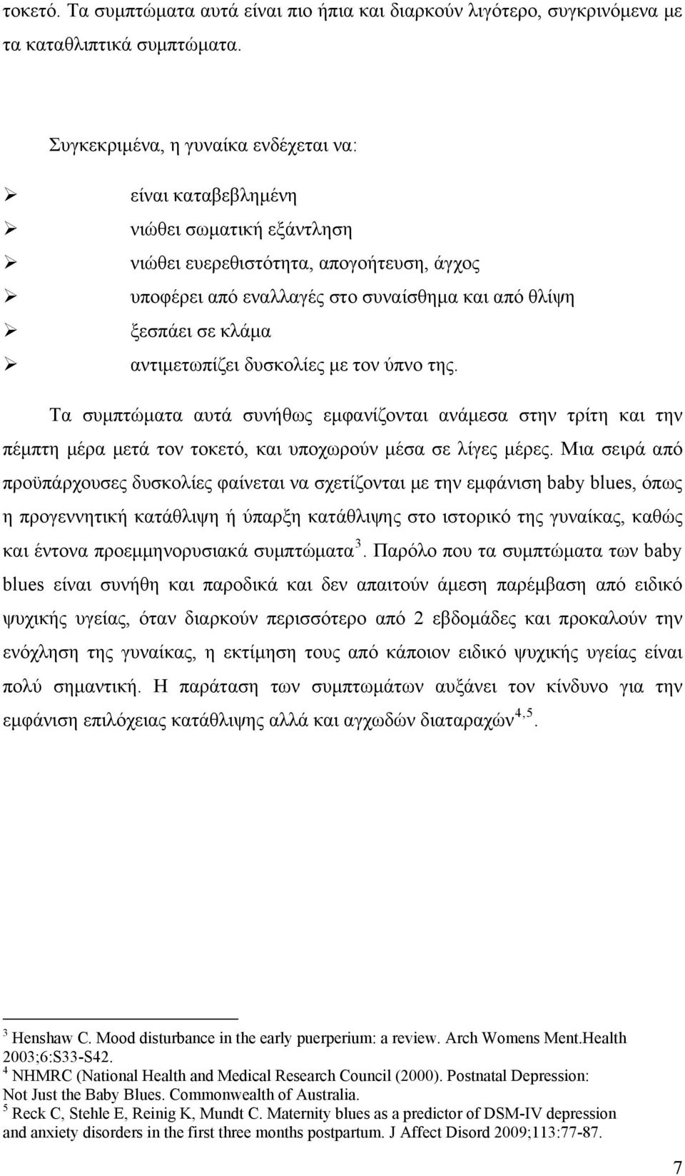 αντιμετωπίζει δυσκολίες με τον ύπνο της. Τα συμπτώματα αυτά συνήθως εμφανίζονται ανάμεσα στην τρίτη και την πέμπτη μέρα μετά τον τοκετό, και υποχωρούν μέσα σε λίγες μέρες.