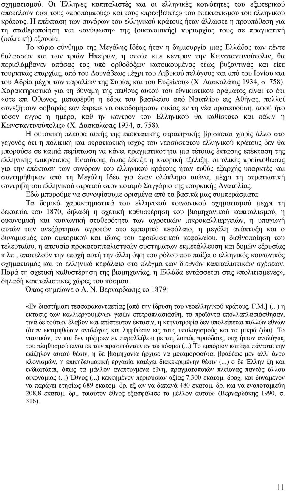 Το κύριο σύνθημα της Μεγάλης Ιδέας ήταν η δημιουργία μιας Ελλάδας των πέντε θαλασσών και των τριών Ηπείρων, η οποία «με κέντρον την Κωνσταντινούπολιν, θα περιελάμβανεν απάσας τας υπό ορθοδόξων