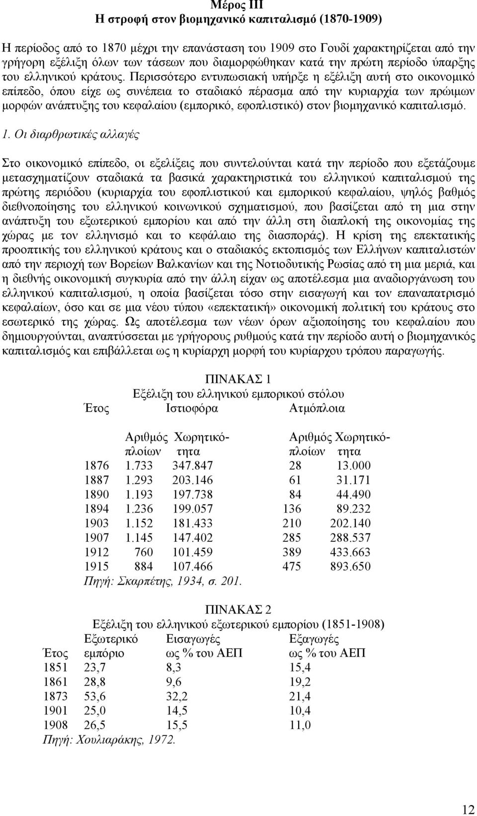 Περισσότερο εντυπωσιακή υπήρξε η εξέλιξη αυτή στο οικονομικό επίπεδο, όπου είχε ως συνέπεια το σταδιακό πέρασμα από την κυριαρχία των πρώιμων μορφών ανάπτυξης του κεφαλαίου (εμπορικό, εφοπλιστικό)