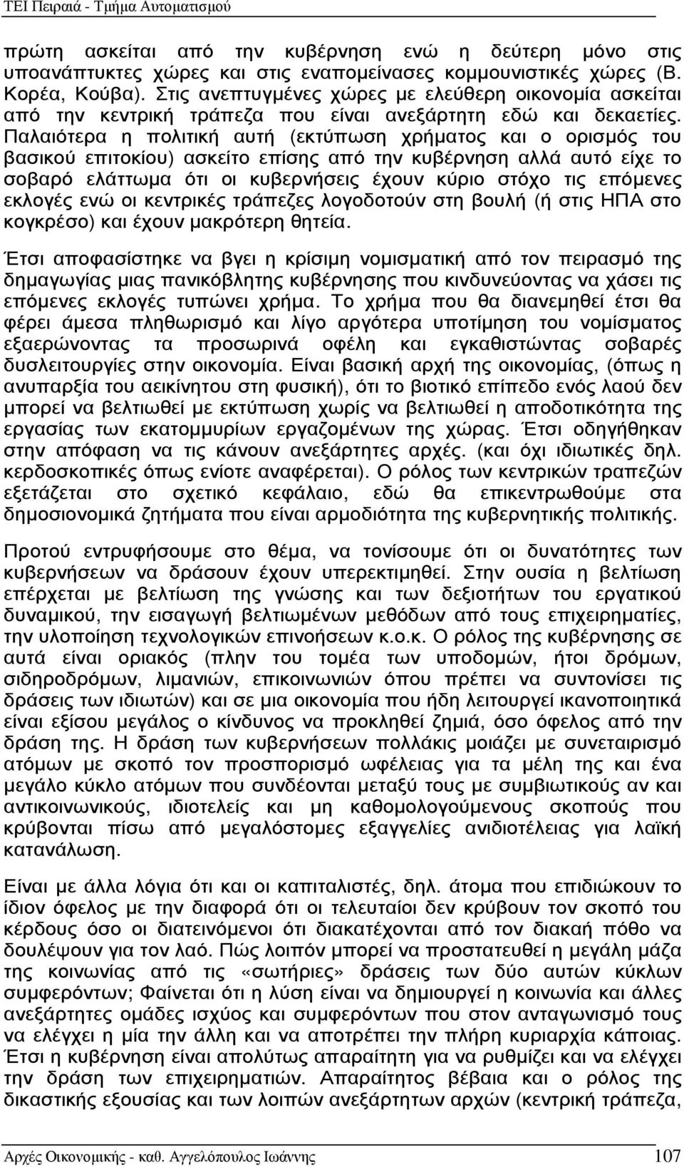 Παλαιότερα η πολιτική αυτή (εκτύπωση χρήµατος και ο ορισµός του βασικού επιτοκίου) ασκείτο επίσης από την κυβέρνηση αλλά αυτό είχε το σοβαρό ελάττωµα ότι οι κυβερνήσεις έχουν κύριο στόχο τις επόµενες