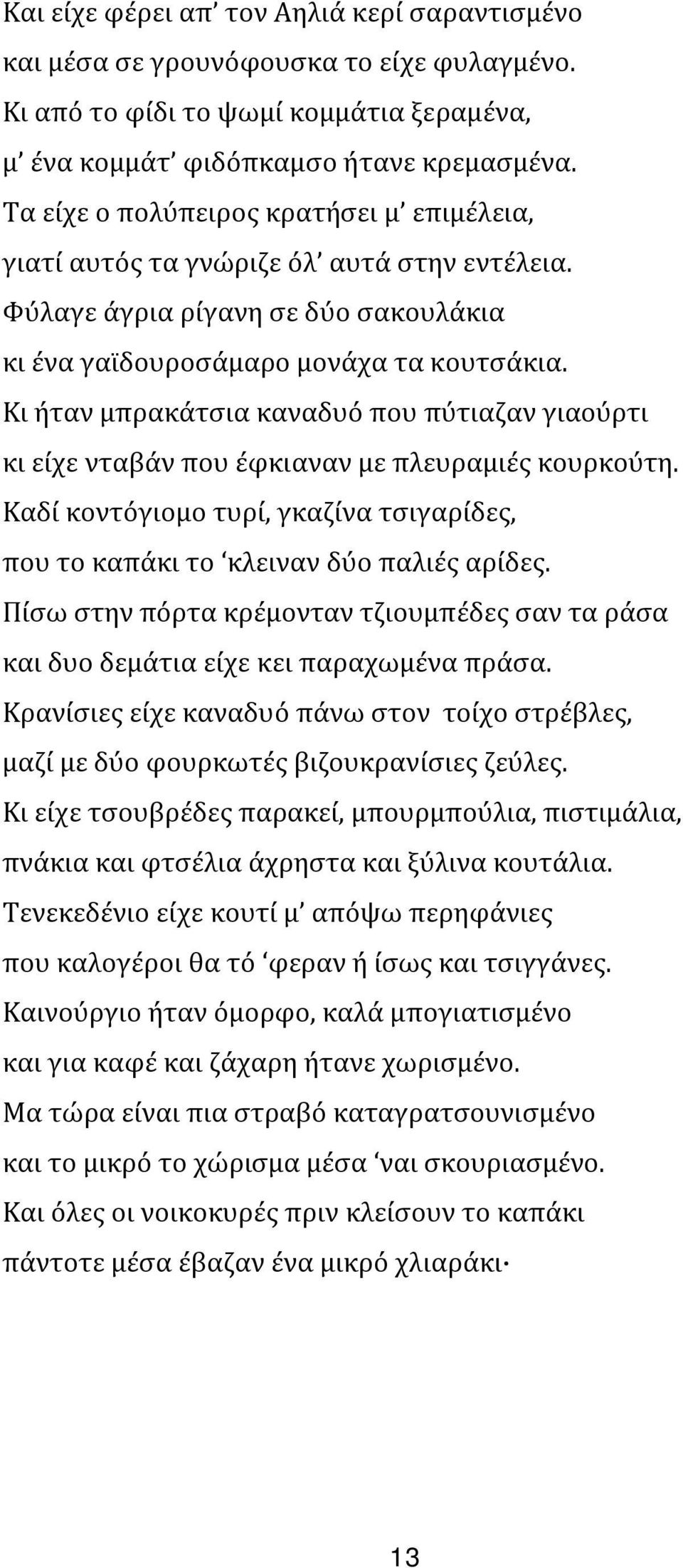 Κι ήταν μπρακάτσια καναδυό που πύτιαζαν γιαούρτι κι είχε νταβάν που έφκιαναν με πλευραμιές κουρκούτη. Καδί κοντόγιομο τυρί, γκαζίνα τσιγαρίδες, που το καπάκι το κλειναν δύο παλιές αρίδες.