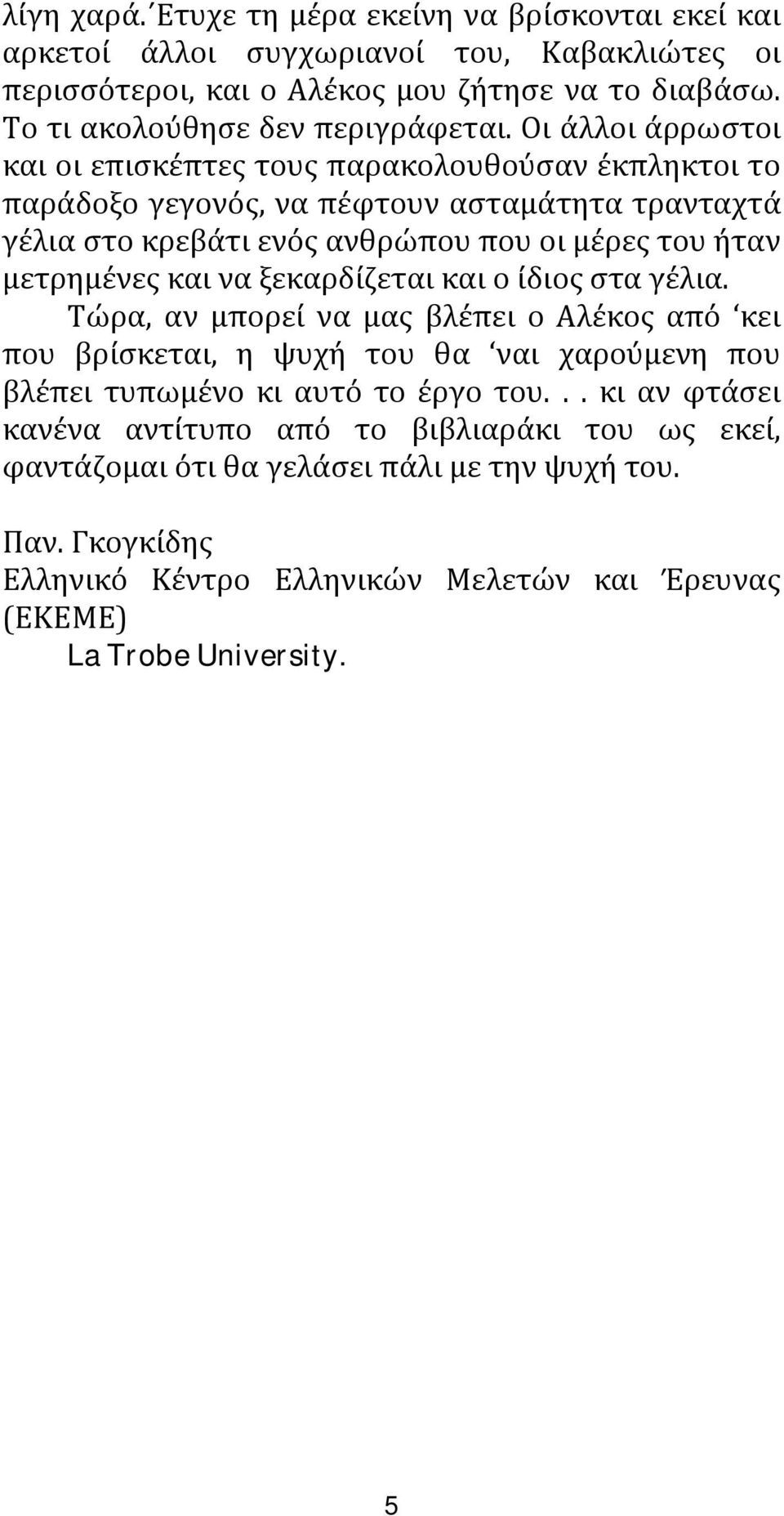 και να ξεκαρδίζεται και ο ίδιος στα γέλια. Τώρα, αν μπορεί να μας βλέπει ο Αλέκος από κει που βρίσκεται, η ψυχή του θα ναι χαρούμενη που βλέπει τυπωμένο κι αυτό το έργο του.