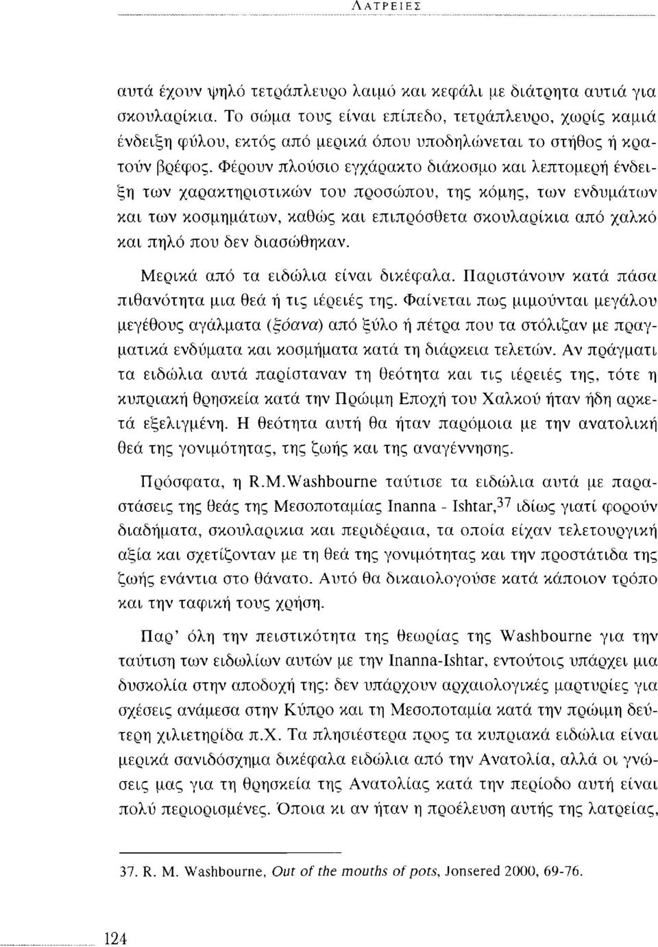 Φέρουν πλούσιο εγχάρακτο διάκοσμο και λεπτομερή ένδειξη των χαρακτηριστικών του προσώπου, της κόμης, των ενδυμάτων και των κοσμημάτων, καθώς και επιπρόσθετα σκουλαρίκια από χαλκό και πηλό που δεν