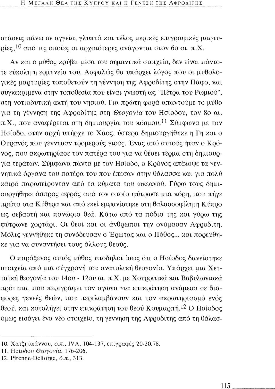 Ασφαλώς θα υπάρχει λόγος που οι μυθολογικές μαρτυρίες τοποθετούν τη γέννηση της Αφροδίτης στην Πάφο, και συγκεκριμένα στην τοποθεσία που είναι γνωστή ως "Πέτρα του Ρωμιού", στη νοτιοδυτική ακτή του