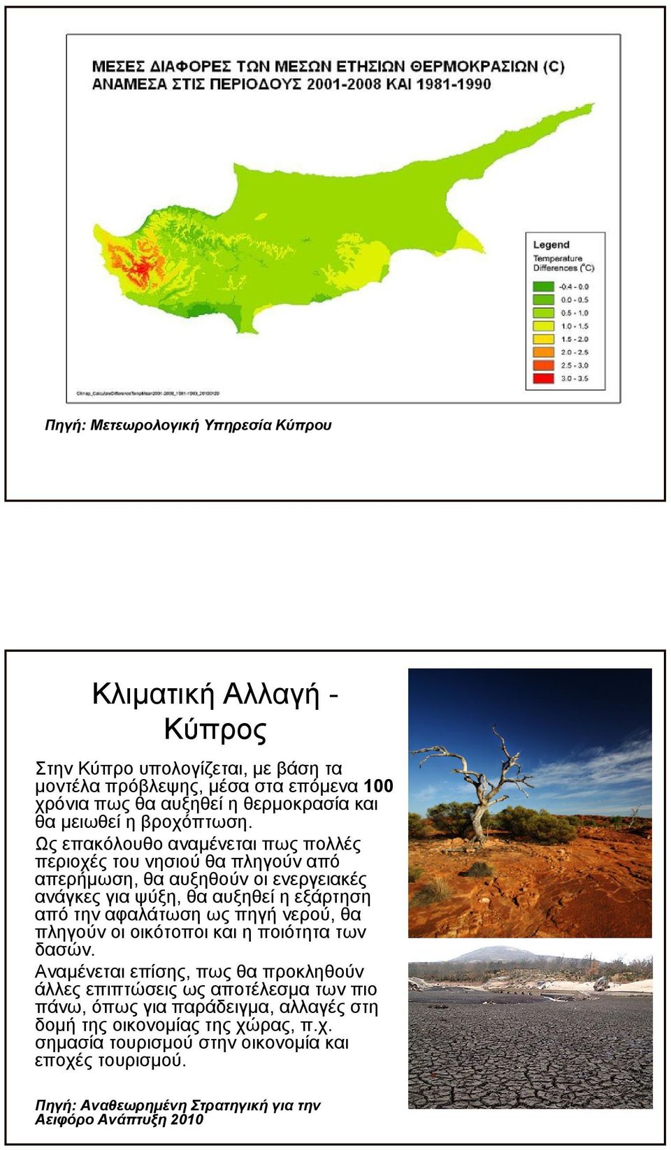 Ως επακόλουθο αναμένεται πως πολλές περιοχέςτουνησιούθαπληγούναπό απερήμωση, θα αυξηθούν οι ενεργειακές ανάγκες για ψύξη, θα αυξηθεί η εξάρτηση από την αφαλάτωση ως πηγή