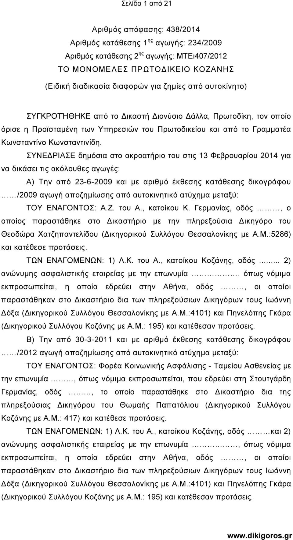 ΣΥΝΕ ΡΙΑΣΕ δηµόσια στο ακροατήριο του στις 13 Φεβρουαρίου 2014 για να δικάσει τις ακόλουθες αγωγές: Α) Την από 23-6-2009 και µε αριθµό έκθεσης κατάθεσης δικογράφου /2009 αγωγή αποζηµίωσης από