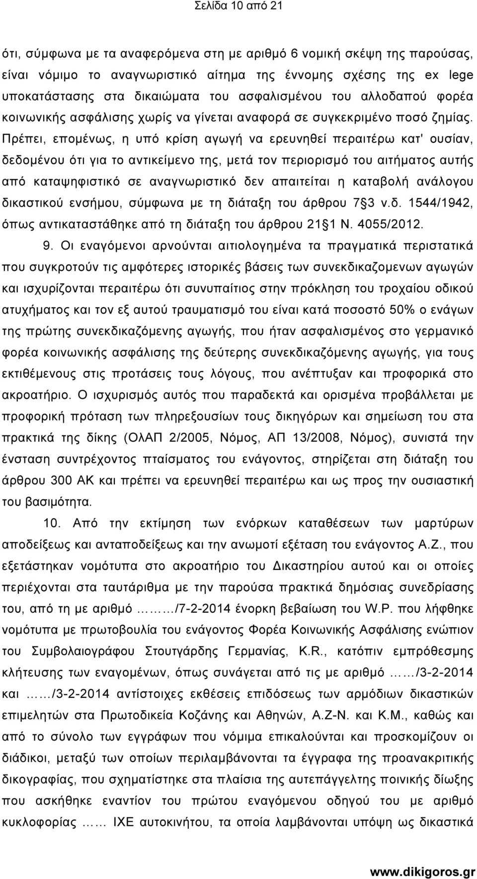 Πρέπει, εποµένως, η υπό κρίση αγωγή να ερευνηθεί περαιτέρω κατ' ουσίαν, δεδοµένου ότι για το αντικείµενο της, µετά τον περιορισµό του αιτήµατος αυτής από καταψηφιστικό σε αναγνωριστικό δεν απαιτείται