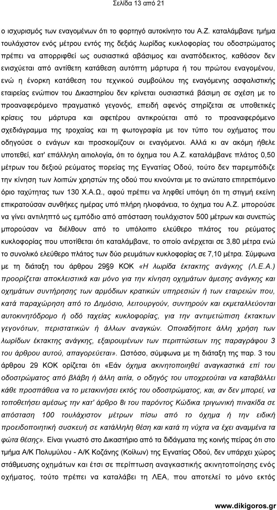 κατάθεση αυτόπτη µάρτυρα ή του πρώτου εναγοµένου, ενώ η ένορκη κατάθεση του τεχνικού συµβούλου της εναγόµενης ασφαλιστικής εταιρείας ενώπιον του ικαστηρίου δεν κρίνεται ουσιαστικά βάσιµη σε σχέση µε