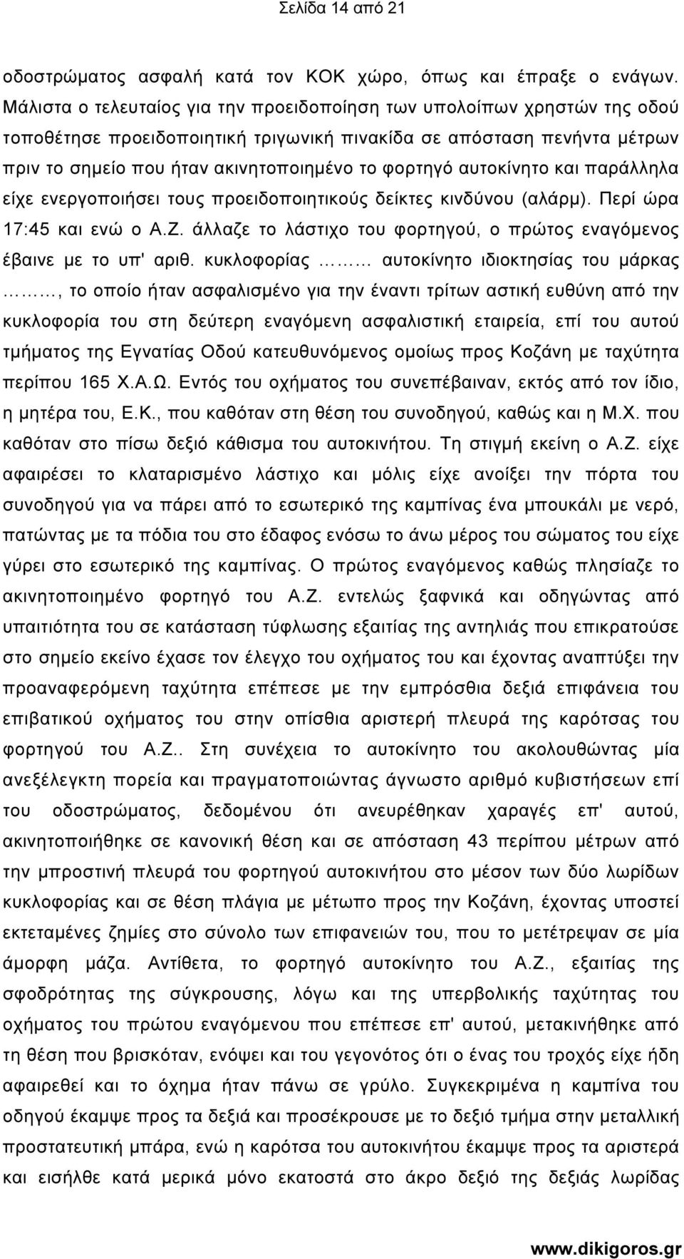 αυτοκίνητο και παράλληλα είχε ενεργοποιήσει τους προειδοποιητικούς δείκτες κινδύνου (αλάρµ). Περί ώρα 17:45 και ενώ ο Α.Ζ. άλλαζε το λάστιχο του φορτηγού, ο πρώτος εναγόµενος έβαινε µε το υπ' αριθ.